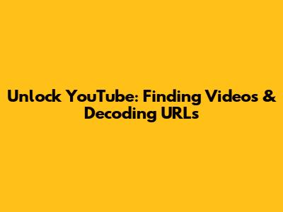 Unlock YouTube: Finding Videos & Decoding URLs