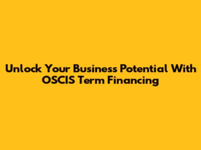 Unlock Your Business Potential With OSCIS Term Financing