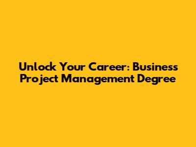 Unlock Your Career: Business Project Management Degree