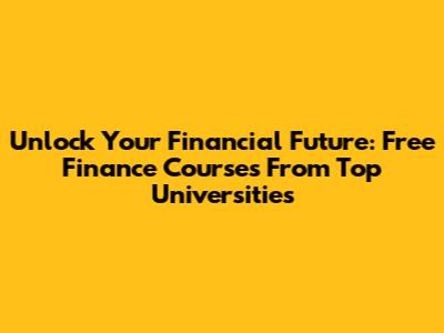 Unlock Your Financial Future: Free Finance Courses From Top Universities