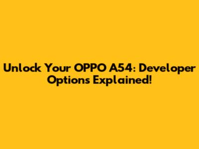 Unlock Your OPPO A54: Developer Options Explained!