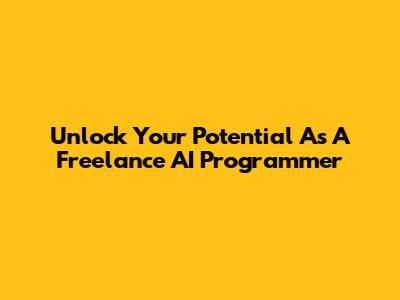 Unlock Your Potential As A Freelance AI Programmer