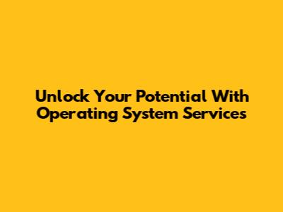 Unlock Your Potential With Operating System Services