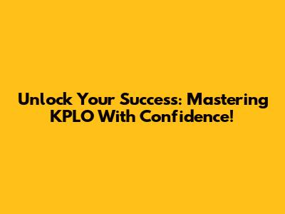 Unlock Your Success: Mastering KPLO With Confidence!