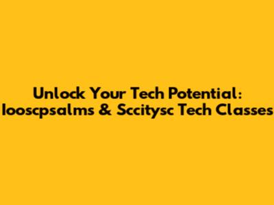 Unlock Your Tech Potential: Iooscpsalms & Sccitysc Tech Classes