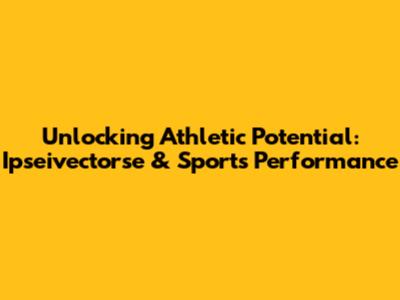 Unlocking Athletic Potential: Ipseivectorse & Sports Performance