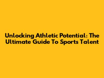 Unlocking Athletic Potential: The Ultimate Guide To Sports Talent