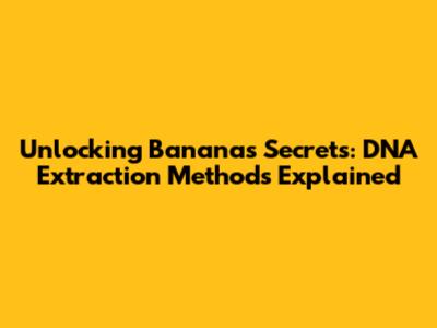 Unlocking Banana's Secrets: DNA Extraction Methods Explained
