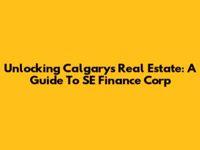 Unlocking Calgary's Real Estate: A Guide To SE Finance Corp