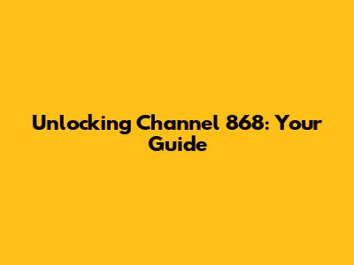 Unlocking Channel 868: Your Guide