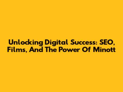 Unlocking Digital Success: SEO, Films, And The Power Of Minott