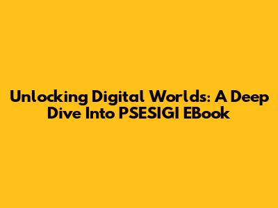 Unlocking Digital Worlds: A Deep Dive Into PSESIGI EBook