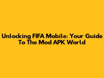 Unlocking FIFA Mobile: Your Guide To The Mod APK World