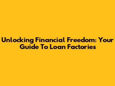 Unlocking Financial Freedom: Your Guide To Loan Factories