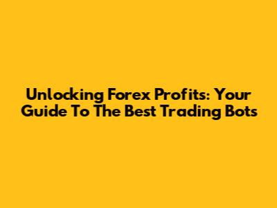 Unlocking Forex Profits: Your Guide To The Best Trading Bots