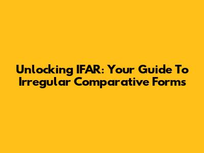 Unlocking IFAR: Your Guide To Irregular Comparative Forms