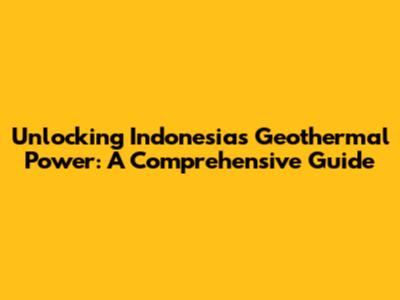 Unlocking Indonesia's Geothermal Power: A Comprehensive Guide