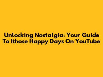 Unlocking Nostalgia: Your Guide To Ithose Happy Days On YouTube