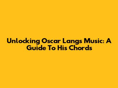 Unlocking Oscar Lang's Music: A Guide To His Chords
