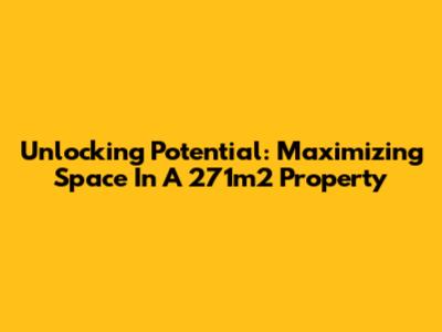 Unlocking Potential: Maximizing Space In A 271m2 Property