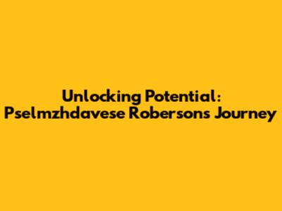 Unlocking Potential: Pselmzhdavese Roberson's Journey