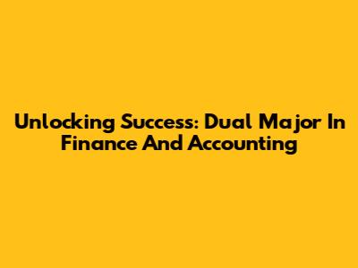 Unlocking Success: Dual Major In Finance And Accounting