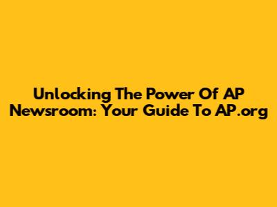 Unlocking The Power Of AP Newsroom: Your Guide To AP.org