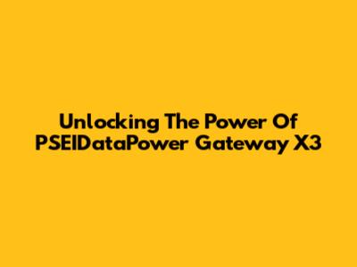 Unlocking The Power Of PSEIDataPower Gateway X3