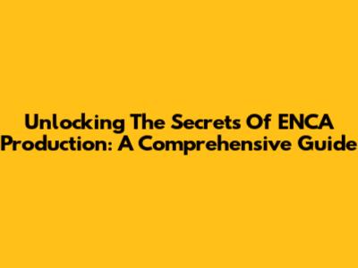 Unlocking The Secrets Of ENCA Production: A Comprehensive Guide
