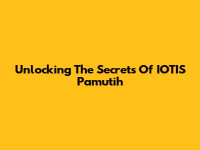 Unlocking The Secrets Of IOTIS Pamutih