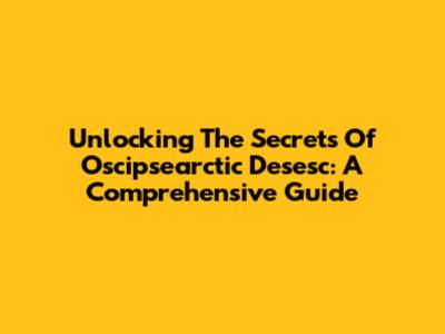 Unlocking The Secrets Of Oscipsearctic Desesc: A Comprehensive Guide