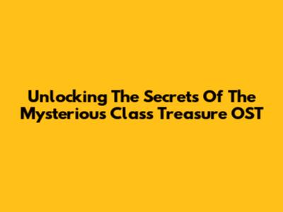 Unlocking The Secrets Of The Mysterious Class Treasure OST