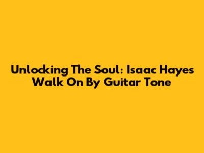 Unlocking The Soul: Isaac Hayes' Walk On By Guitar Tone