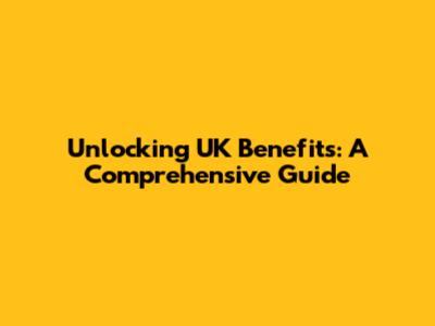 Unlocking UK Benefits: A Comprehensive Guide