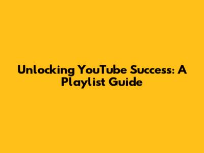 Unlocking YouTube Success: A Playlist Guide