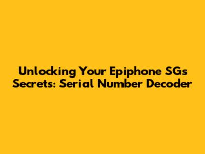 Unlocking Your Epiphone SG's Secrets: Serial Number Decoder