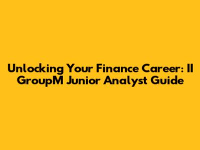 Unlocking Your Finance Career: II GroupM Junior Analyst Guide