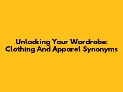 Unlocking Your Wardrobe: Clothing And Apparel Synonyms
