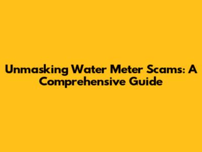 Unmasking Water Meter Scams: A Comprehensive Guide
