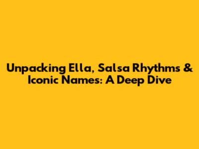 Unpacking 'Ella', Salsa Rhythms & Iconic Names: A Deep Dive