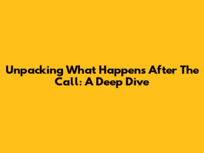 Unpacking What Happens After The Call: A Deep Dive