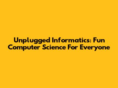 Unplugged Informatics: Fun Computer Science For Everyone