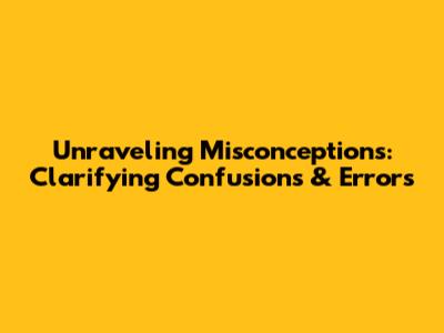 Unraveling Misconceptions: Clarifying Confusions & Errors