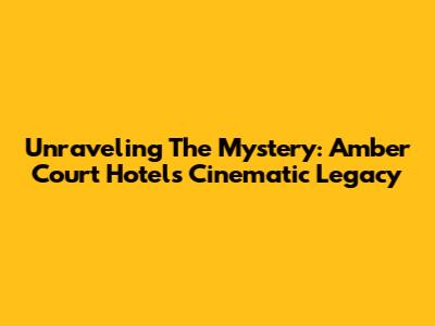 Unraveling The Mystery: Amber Court Hotel's Cinematic Legacy