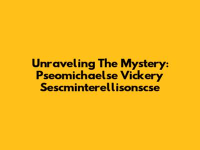 Unraveling The Mystery: Pseomichaelse Vickery Sescminterellisonscse