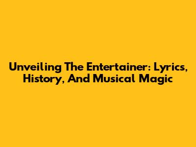 Unveiling 'The Entertainer': Lyrics, History, And Musical Magic