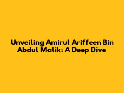 Unveiling Amirul Ariffeen Bin Abdul Malik: A Deep Dive