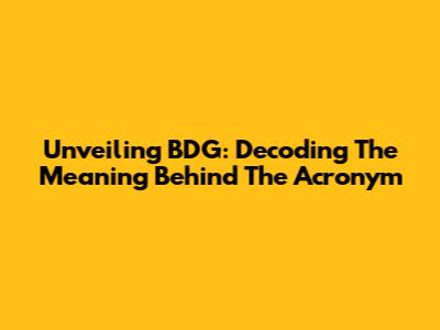 Unveiling BDG: Decoding The Meaning Behind The Acronym