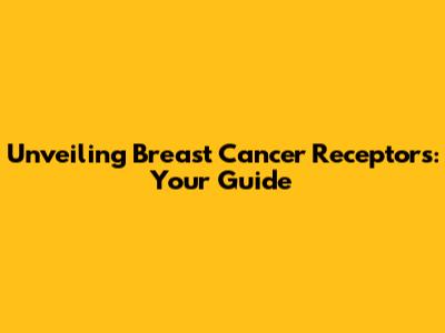 Unveiling Breast Cancer Receptors: Your Guide