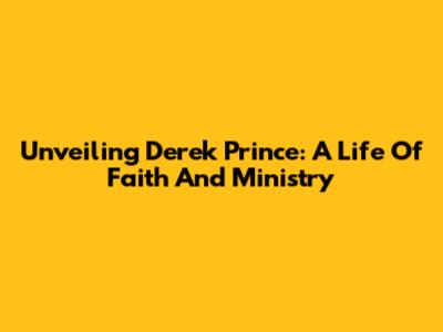 Unveiling Derek Prince: A Life Of Faith And Ministry